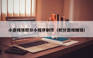 简阳小游戏领积分小程序制作（积分游戏赚钱）