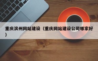 简阳重庆滨州网站建设（重庆网站建设公司哪家好）