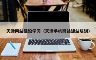 简阳天津网站建设学习（天津手机网站建站培训）