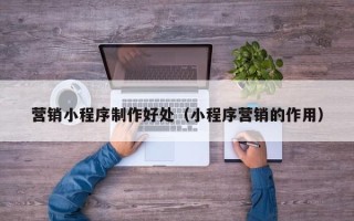 简阳营销小程序制作好处（小程序营销的作用）