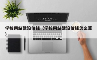 简阳学校网站建设价钱（学校网站建设价钱怎么算）