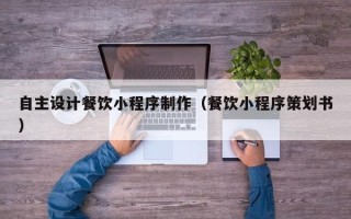 简阳自主设计餐饮小程序制作（餐饮小程序策划书）