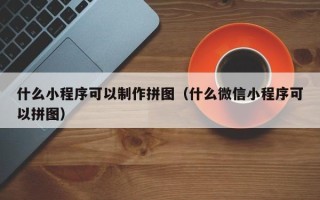 简阳什么小程序可以制作拼图（什么微信小程序可以拼图）