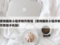 简阳视频图库小程序制作教程（视频图库小程序制作教程手机版）