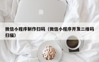 简阳微信小程序制作扫码（微信小程序开发二维码扫描）