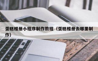简阳蛋糕相册小程序制作教程（蛋糕相册去哪里制作）